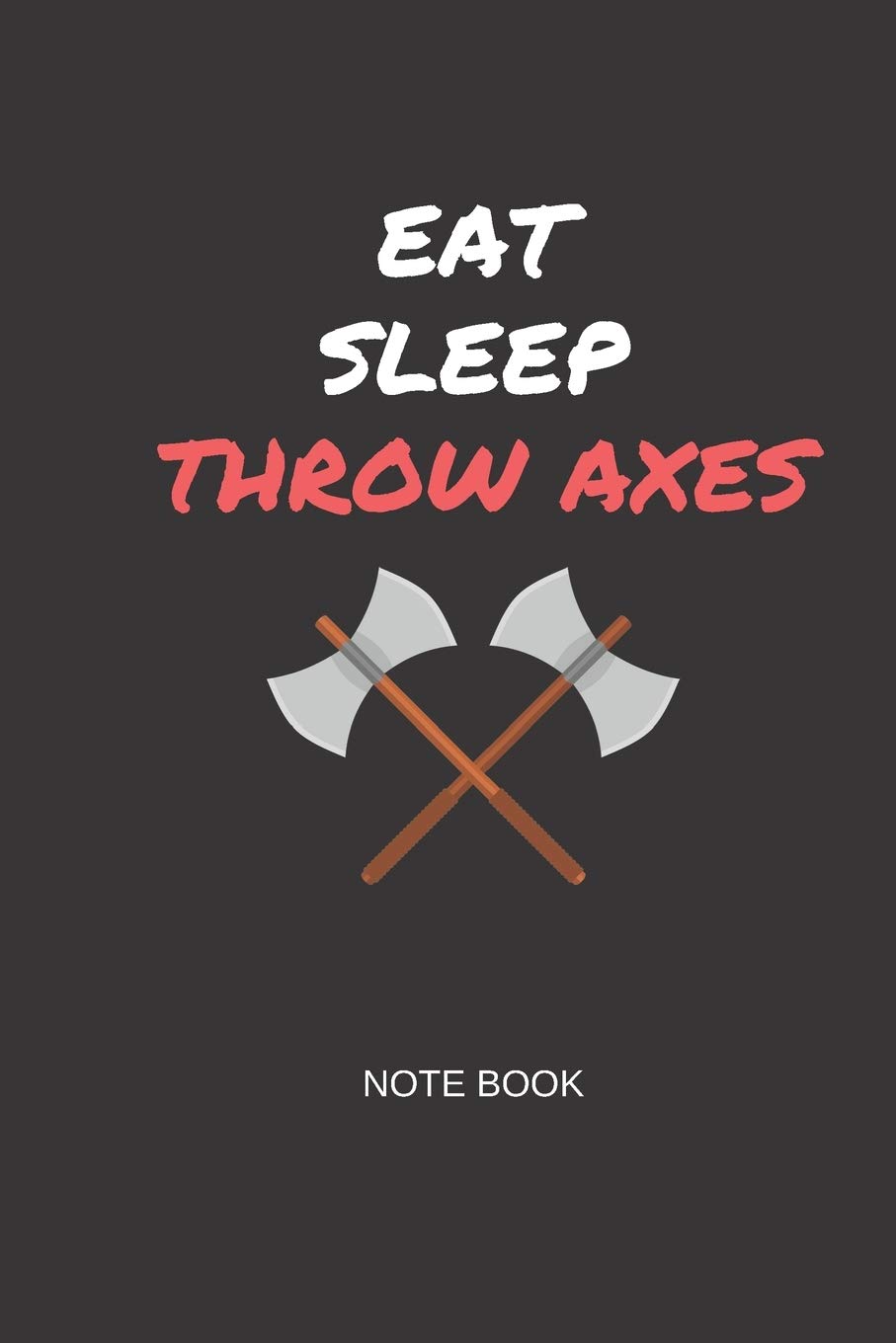 Eat Sleep Throw Axes Note Book: Gift note book for axe throwing hobbyists