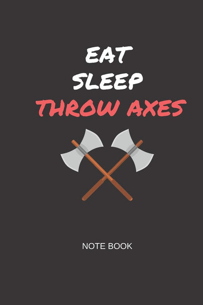 Eat Sleep Throw Axes Note Book: Gift note book for axe throwing hobbyists