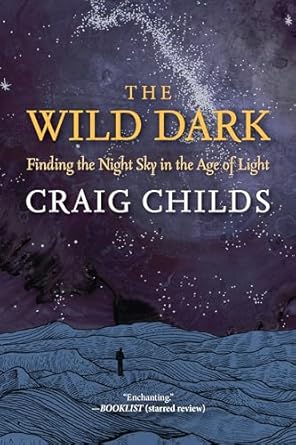 The Wild Dark: Finding the Night Sky in the Age of Light by Craig Childs