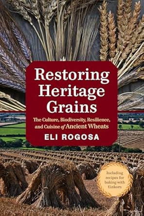 Restoring Heritage Grains: The Culture, Biodiversity, Resilience, and Cuisine of Ancient Wheats: The Culture, Biodiversity, Resilience, and Cuisine of Ancient Wheats