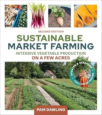 Sustainable Market Farming, Second Edition: Intensive Vegetable Production on a Few Acres (Revised): Intensive Vegetable Production on a Few Acres