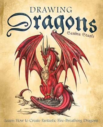 Drawing Dragons: Learn How to Create Fantastic Fire-Breathing Dragons: Learn How to Create Fantastic Fire-Breathing Dragons