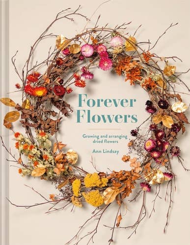 Forever Flowers: Growing and Arranging Dried Flowers