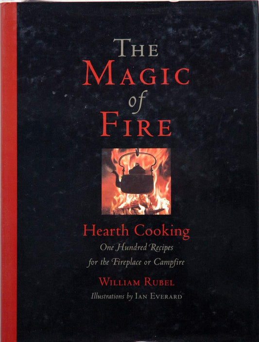 The Magic of Fire: Hearth Cooking: One Hundred Recipes for the Fireplace or Campfire by William Rubel
