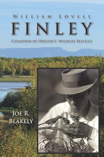 William Lovell Finley: Champion of Oregon's Wildlife Refuges by Joe R. Blakely