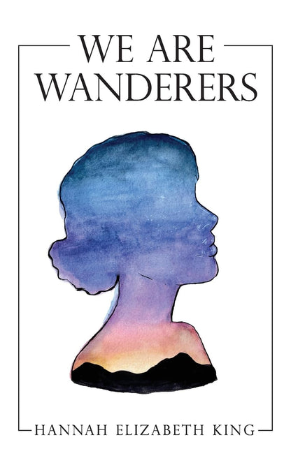 We Are Wanderers by Hannah Elizabeth King