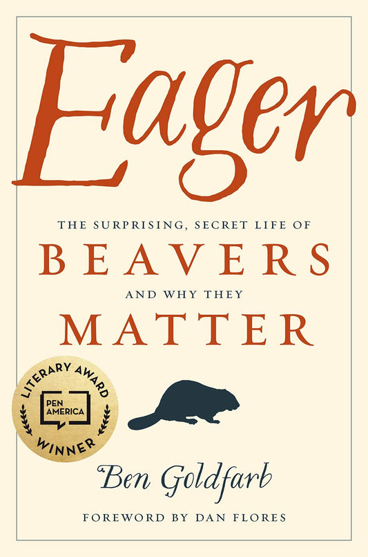 Eager: The Surprising, Secret Life of Beavers and Why They Matter by Ben Goldfarb