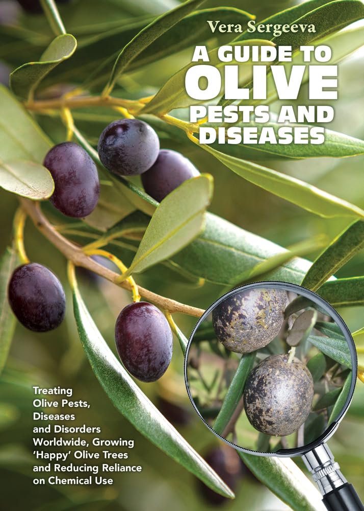 A Guide to Olive Pests & Diseases: Treating Olive Pests, Diseases and Disorders Worldwide, Growing 'Happy' Olive Trees and Reducing Reliance on Chemical Use by Dr. Vera Sergeeva