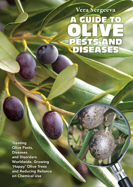 A Guide to Olive Pests & Diseases: Treating Olive Pests, Diseases and Disorders Worldwide, Growing 'Happy' Olive Trees and Reducing Reliance on Chemical Use by Dr. Vera Sergeeva