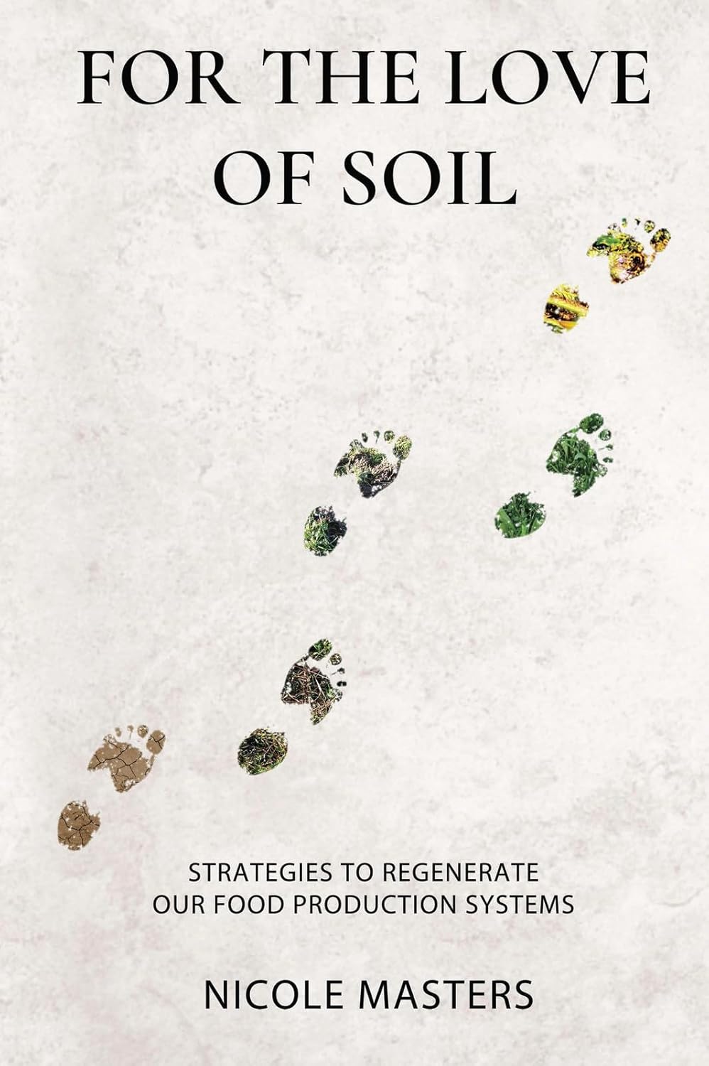 For the Love of Soil: Strategies to Regenerate Our Food Production Systems by Nicole Masters