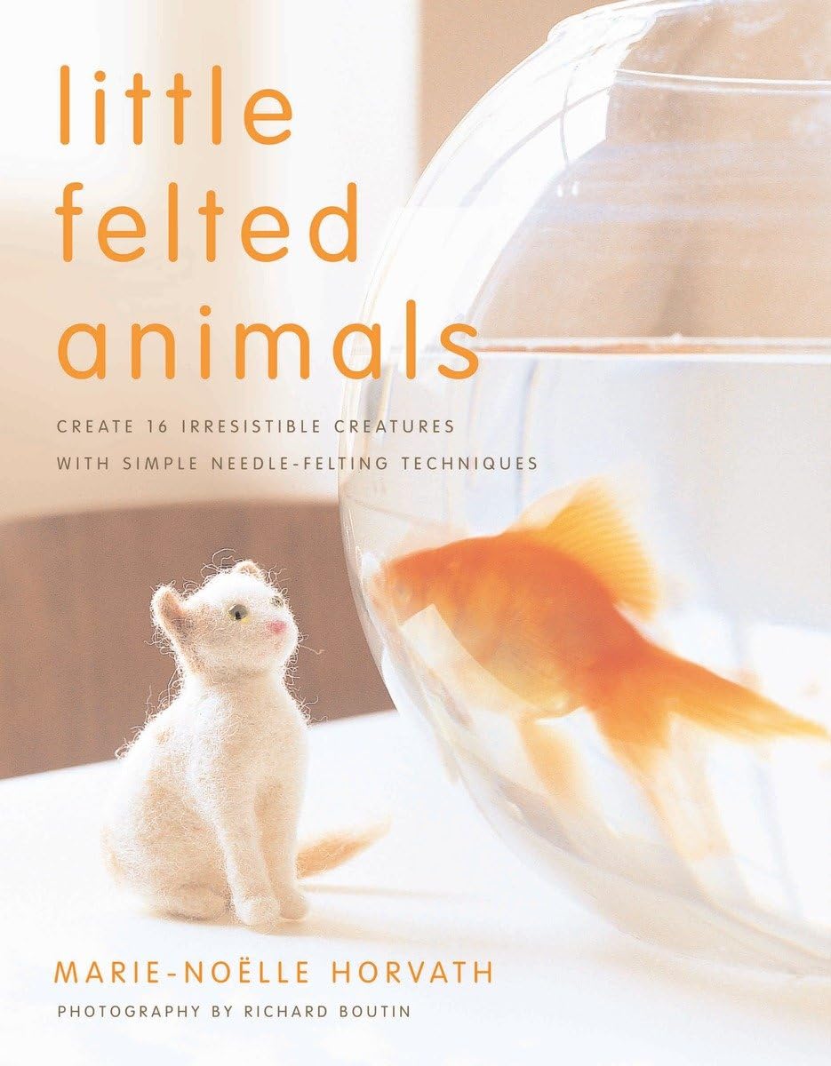 Little Felted Animals: Create 16 Irresistible Creatures with Simple Needle-Felting Techniques: Create 16 Irresistible Creatures with Simple Needle-Felting Techniques