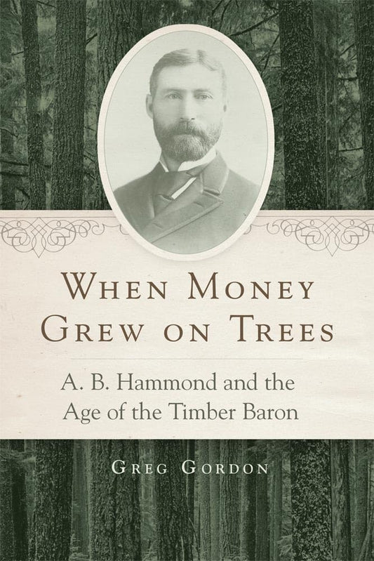 When Money Grew on Trees: A. B. Hammond and the Age of the Timber Baron by Greg Gordon