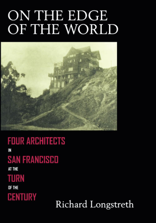 On the Edge of the World: Four Architects in San Francisco at the Turn of the Century by Richard Longstreth