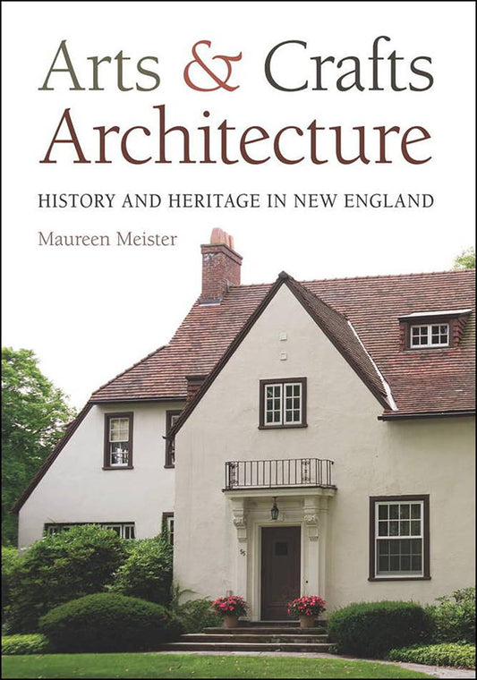 Arts and Crafts Architecture: History and Heritage in New England by Maureen Meister