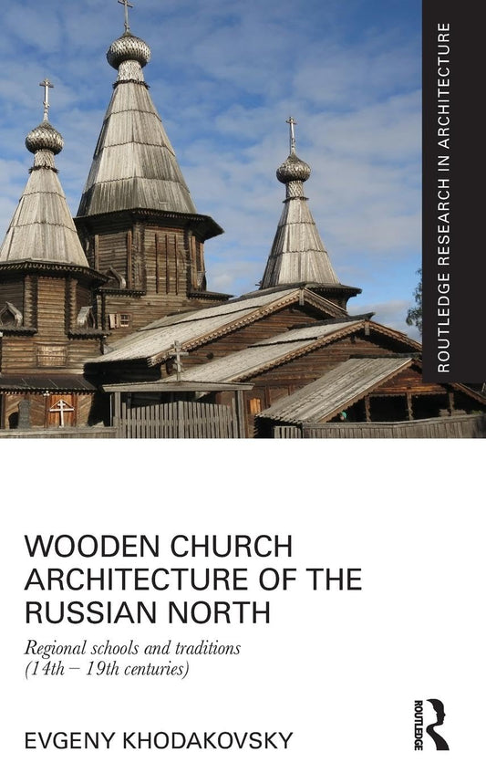 Wooden Church Architecture of the Russian North: Regional Schools and Traditions (14th - 19th centuries): Regional Schools and Traditions (14th - 19th centuries)