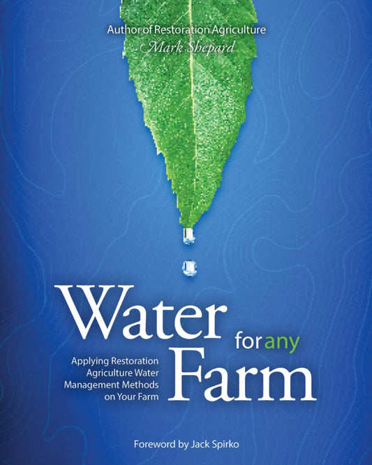 Water for Any Farm: Applying Restoration Agriculture Water Management Methods on Your Farm by Mark Shepard