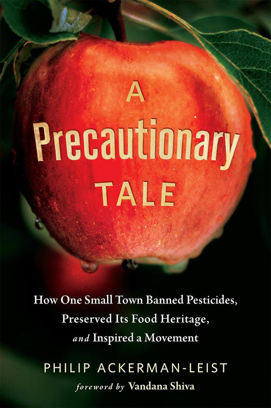 A Precautionary Tale: How One Small Town Banned Pesticides, Preserved Its Food Heritage, and Inspired a Movement by Philip Ackerman-Leist