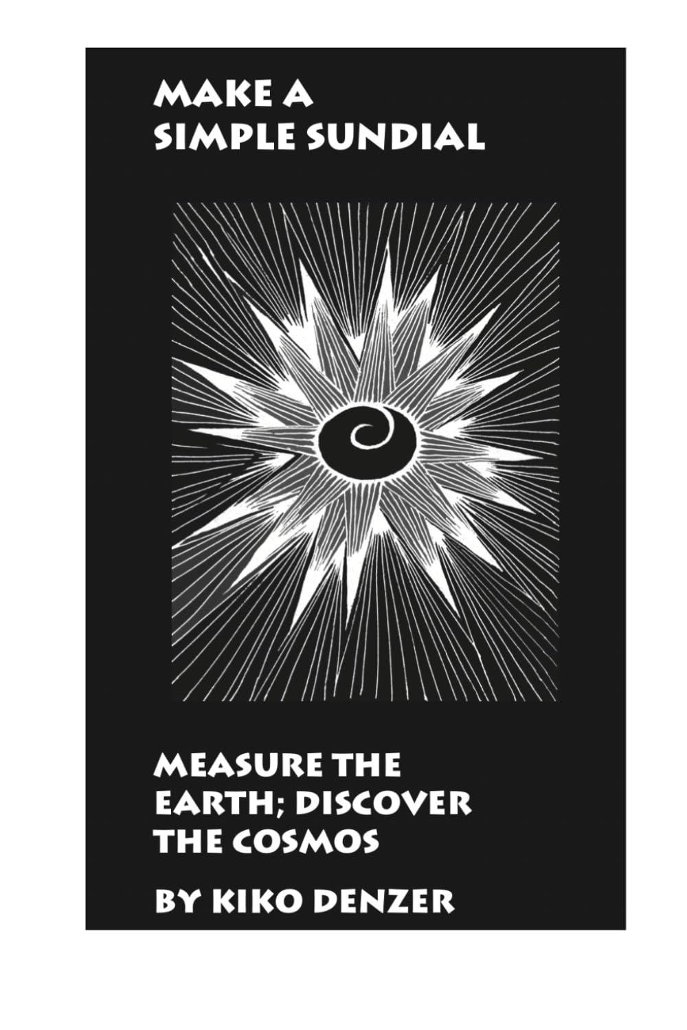Make a Simple Sundial: Measure the Earth, Discover the Cosmos by Kiko Denzer