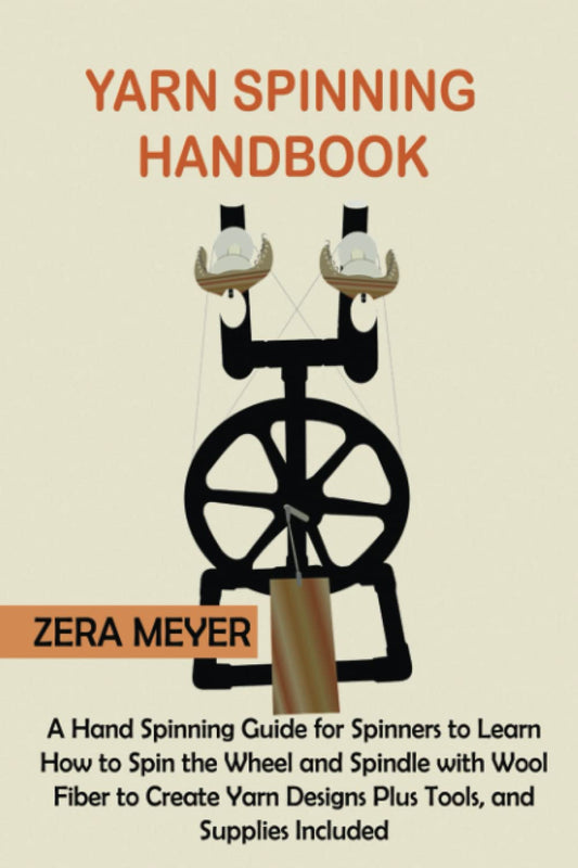Yarn Spinning Handbook: A Hand Spinning Guide for Spinners to Learn How to Spin the Wheel or Spindle with Wool Fiber to Create Yarn Designs Plus Tools