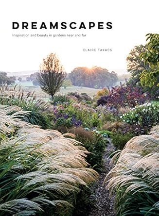 Dreamscapes: Inspiration and Beauty in Gardens Near and Far: Inspiration and Beauty in Gardens Near and Far