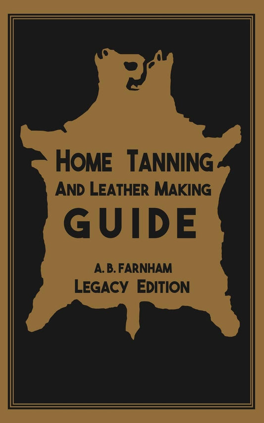 Home Tanning And Leather Making Guide (Legacy Edition): The Classic Manual For Working With And Preserving Your Own Buckskin, Hides, Skins, and Furs by Albert B. Farnham
