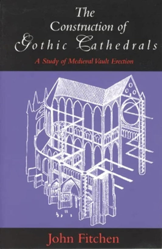 The Construction of Gothic Cathedrals: A Study of Medieval Vault Erection: A Study of Medieval Vault Erection