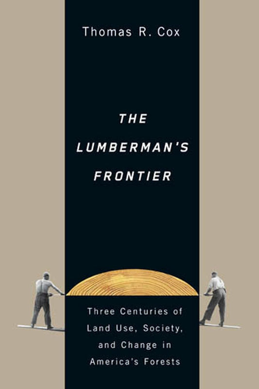 The Lumberman's Frontier: Three Centuries of Land Use, Society, and Change in America's Forests by Thomas R. Cox