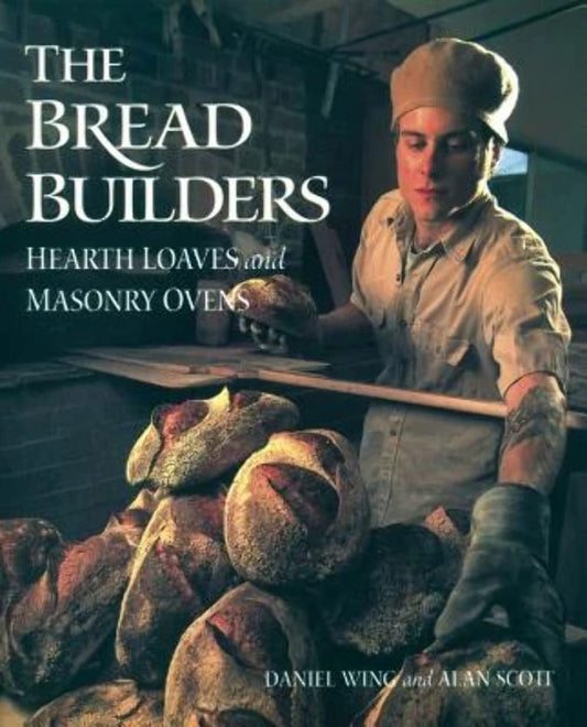 The Bread Builders: Hearth Loaves and Masonry Ovens: Hearth Loaves and Masonry Ovens