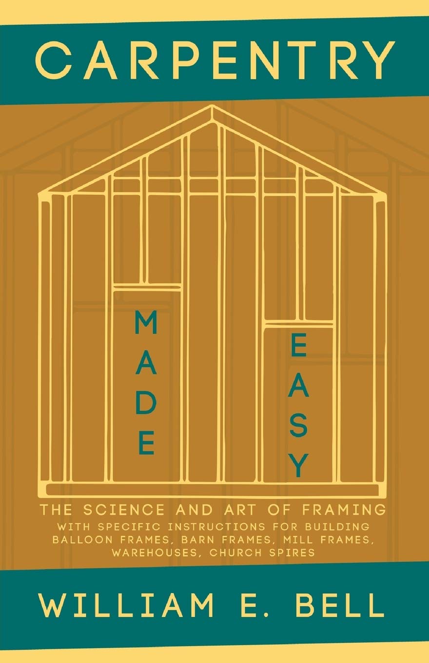 Carpentry Made Easy - The Science and Art of Framing - With Specific Instructions for Building Balloon Frames, Barn Frames, Mill Frames, Warehouses, C