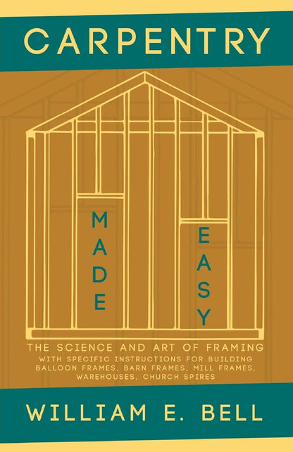 Carpentry Made Easy - The Science and Art of Framing - With Specific Instructions for Building Balloon Frames, Barn Frames, Mill Frames, Warehouses, C