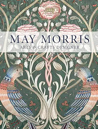 May Morris: Arts & Crafts Designer by Anna Mason, Jan Marsh, Jenny Lister, Rowan Bain & Hanne Faurby