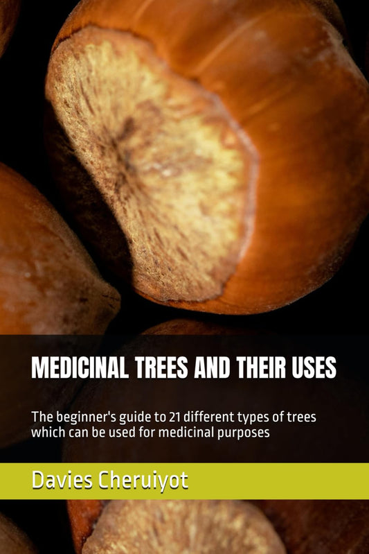 Medicinal Trees and Their Uses: The beginner's guide to 21 different types of trees which can be used for medicinal purposes by Davies Cheruiyot