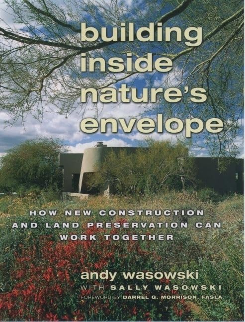 Building Inside Nature's Envelope: How New Construction and Land Preservation Can Work Together By Sally Wasowski, Andy Wasowski