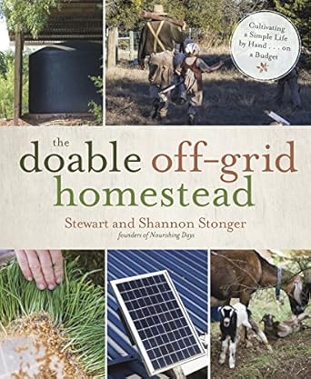 The Doable Off-Grid Homestead: Cultivating a Simple Life by Hand . . . on a Budget by Shannon Stonger & Stewart Stonger