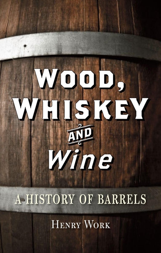 Wood, Whiskey and Wine: A History of Barrels by Henry H Work