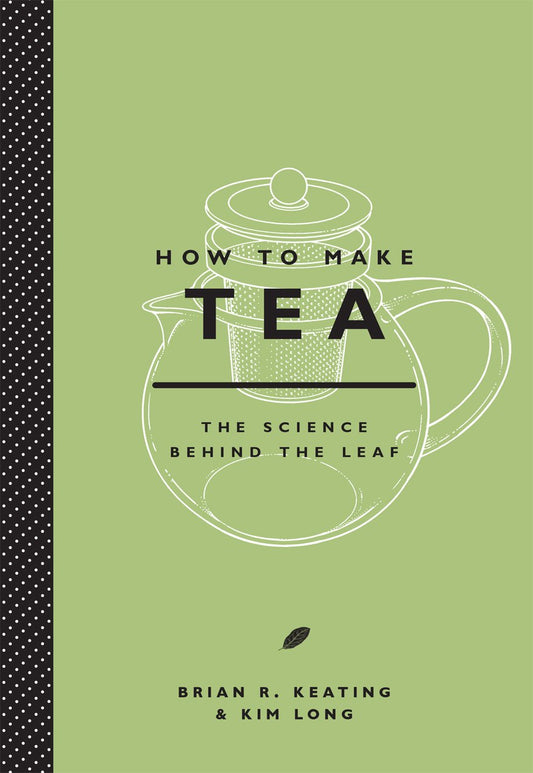 How to Make Tea: The Science Behind the Leaf by Brian Keating & Kim Long