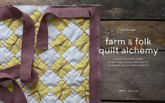 Farm & Folk Quilt Alchemy: A High-Country Guide to Natural Dyeing and Making Heirloom Quilts from Scratch: A High-Country Guide to Natural Dyeing and Making Heirloom Quilts from Scratch