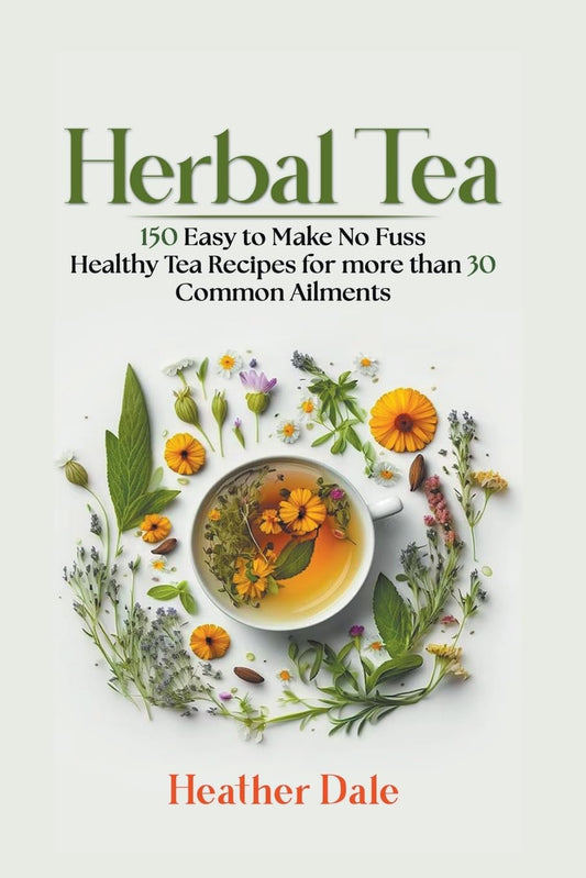 Herbal Tea: 150 Easy to Make No Fuss Healthy Tea Recipes for more than 30 Common Ailments by Helen Sutherland