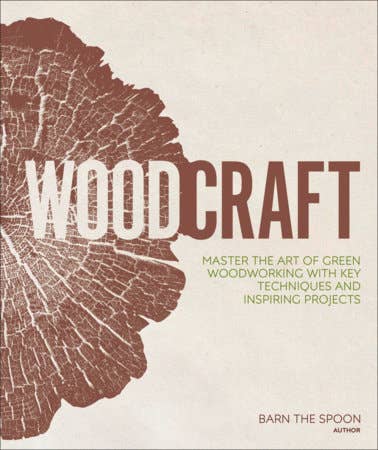 Woodcraft: Master the Art of Green Woodworking with Key Techniques and Inspiring Projects: Master the Art of Green Woodworking with Key Techniques and Inspiring Projects