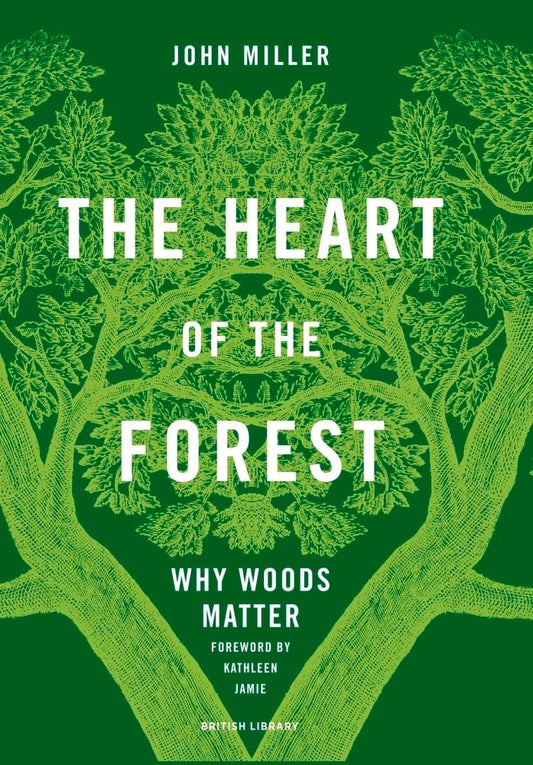 The Heart of the Forest: Why Woods Matter by John Miller