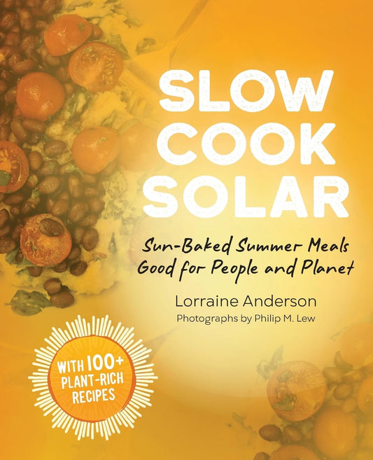 Slow Cook Solar: Sun-Baked Summer Meals Good for People and Planet by Lorraine Anderson