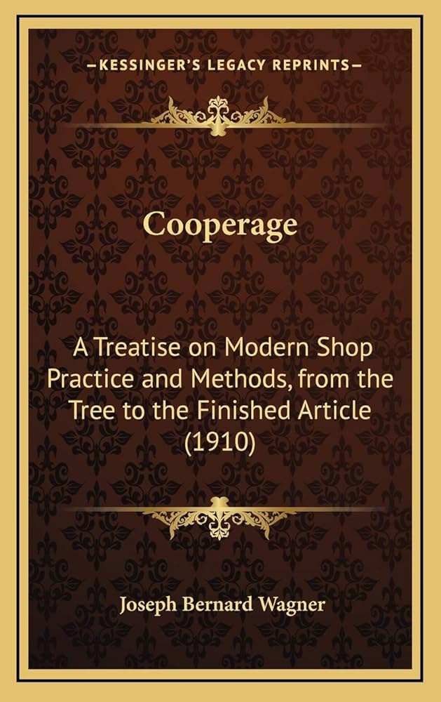 Cooperage: A Treatise On Modern Shop Practice And Methods, From The Tree To The Finished Article (1910): A Treatise On Modern Shop Practice And Methods, From The Tree To The Finished Article (1910)
