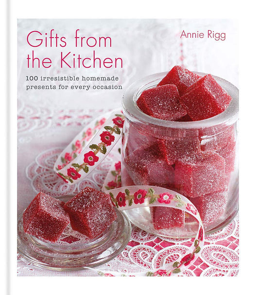 Gifts from the Kitchen: 100 Irresistible Homemade Presents for Every Occasion by Annie Rigg