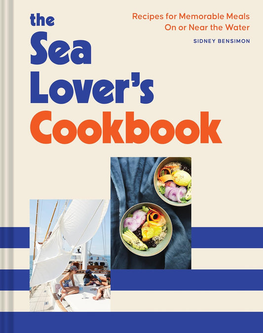 The Sea Lover's Cookbook: Recipes for Memorable Meals on or Near the Water: Recipes for Memorable Meals on or Near the Water