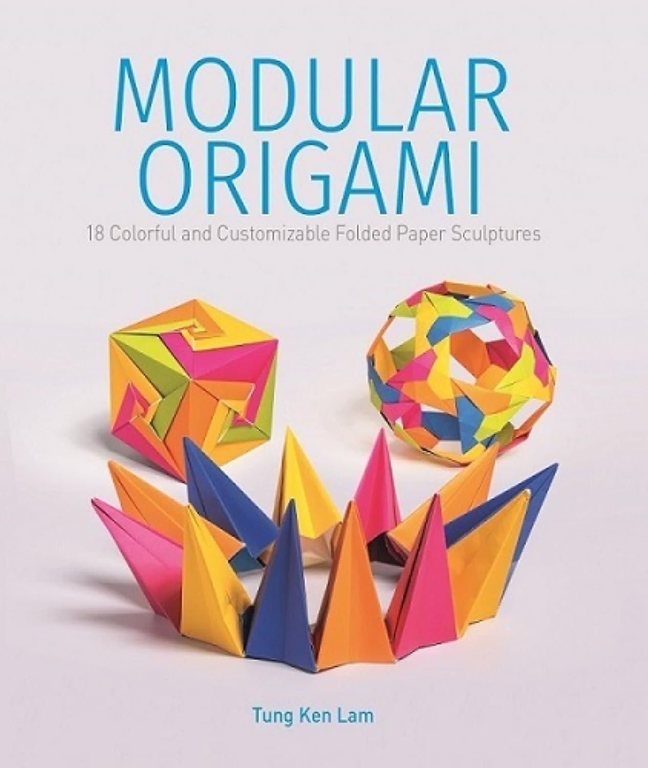 Modular Origami: 18 Colorful and Customizable Folded Paper Sculptures by Tung Ken Lam