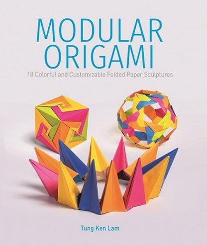 Modular Origami: 18 Colorful and Customizable Folded Paper Sculptures by Tung Ken Lam
