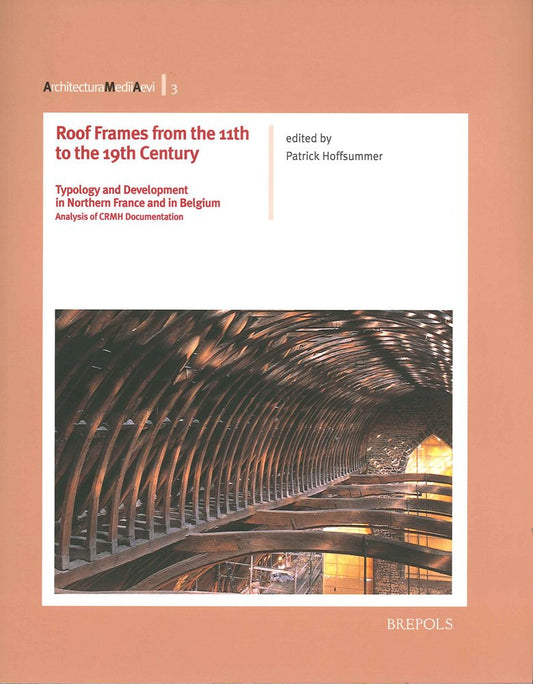 Roof Frames from the 11th to the 19th Century: Typology and Development in Northern France and in Belgium by Patrick Hoffsummer