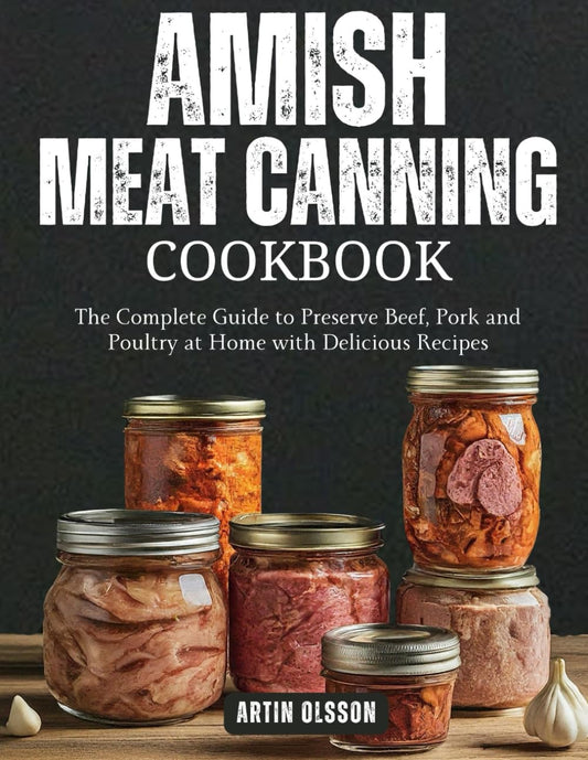 Amish Canning Meat Cookbook: The Complete Guide to Preserve Beef, Pork and Poultry at Home with Delicious Recipes: The Complete Guide to Preserve Beef, Pork and Poultry at Home with Delicious Recipes