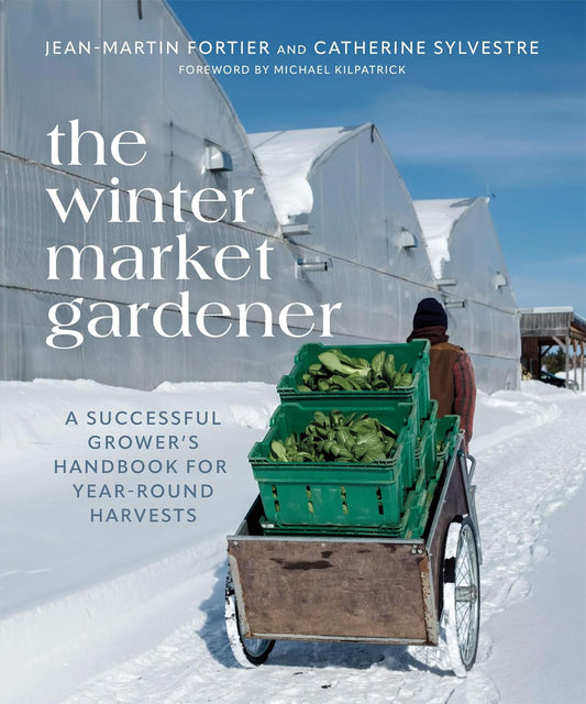 The Winter Market Gardener: A Successful Grower's Handbook for Year-Round Harvests by Jean-Martin Fortier & Catherine Sylvestre