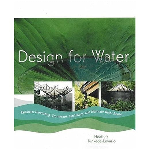 Design for Water: Rainwater Harvesting, Stormwater Catchment, and Alternate Water Reuse by Heather Kinkade-Levario